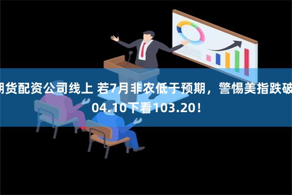 期货配资公司线上 若7月非农低于预期，警惕美指跌破104.10下看103.20！