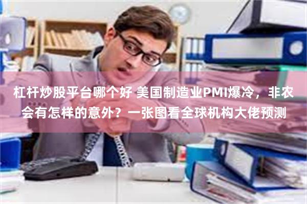 杠杆炒股平台哪个好 美国制造业PMI爆冷，非农会有怎样的意外？一张图看全球机构大佬预测