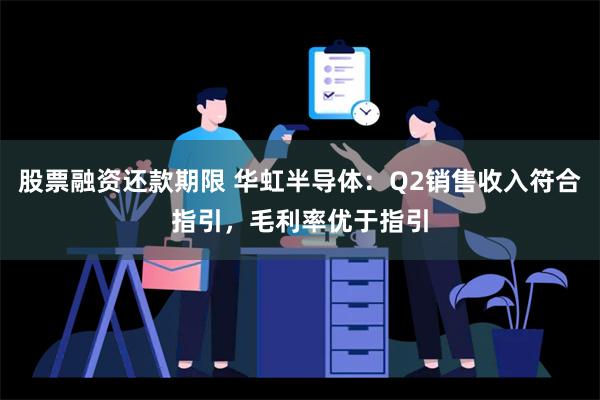 股票融资还款期限 华虹半导体：Q2销售收入符合指引，毛利率优于指引