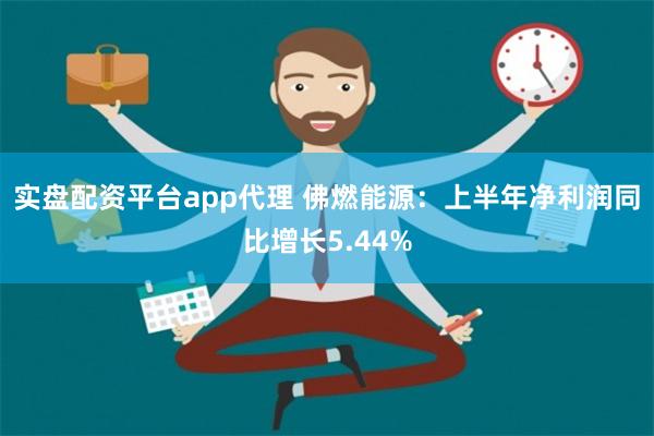 实盘配资平台app代理 佛燃能源：上半年净利润同比增长5.44%