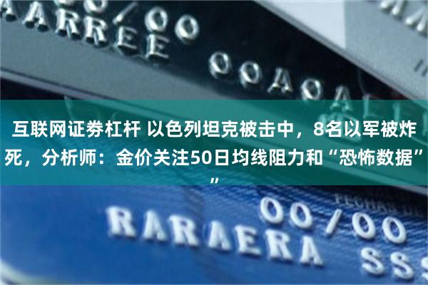 互联网证劵杠杆 以色列坦克被击中，8名以军被炸死，分析师：金价关注50日均线阻力和“恐怖数据”