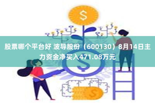 股票哪个平台好 波导股份（600130）8月14日主力资金净买入471.08万元