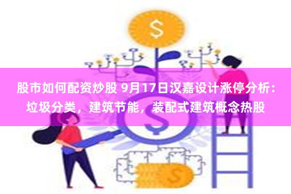 股市如何配资炒股 9月17日汉嘉设计涨停分析：垃圾分类，建筑节能，装配式建筑概念热股