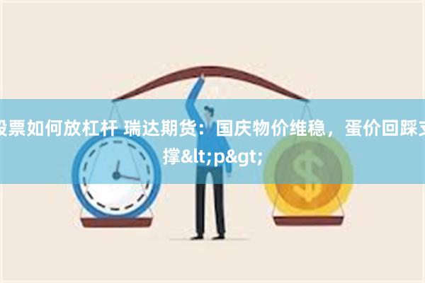 股票如何放杠杆 瑞达期货：国庆物价维稳，蛋价回踩支撑<p>