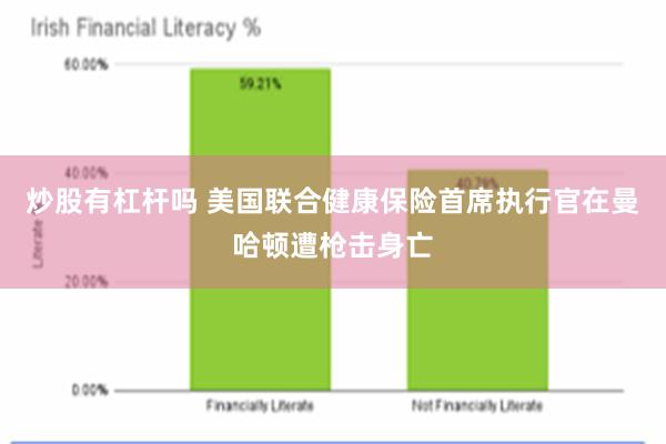 炒股有杠杆吗 美国联合健康保险首席执行官在曼哈顿遭枪击身亡