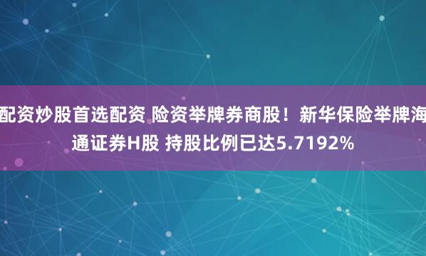 配资炒股首选配资 险资举牌券商股！新华保险举牌海通证券H股 持股比例已达5.7192%