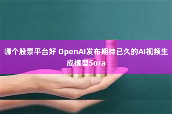 哪个股票平台好 OpenAI发布期待已久的AI视频生成模型Sora