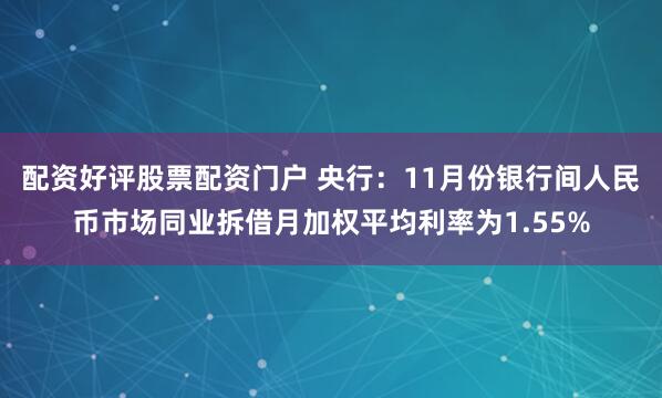 配资好评股票配资门户 央行：11月份银行间人民币市场同业拆借月加权平均利率为1.55%