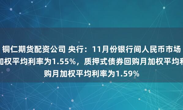 铜仁期货配资公司 央行：11月份银行间人民币市场同业拆借月加权平均利率为1.55%，质押式债券回购月加权平均利率为1.59%