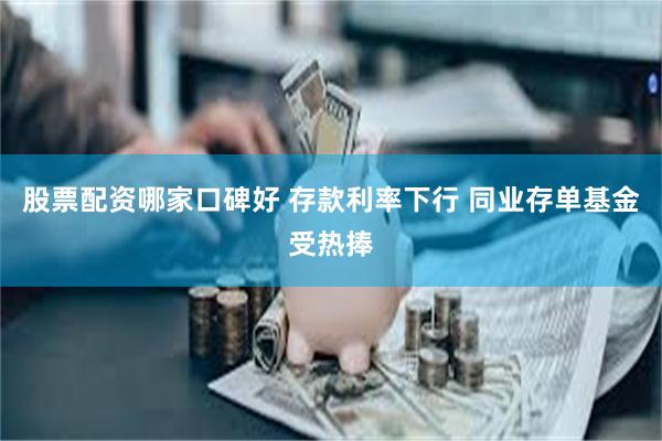 股票配资哪家口碑好 存款利率下行 同业存单基金受热捧