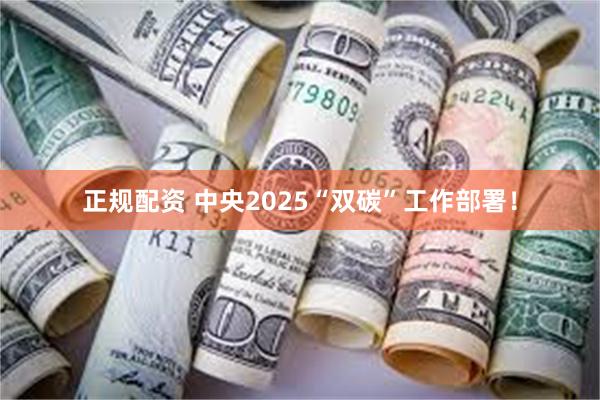 正规配资 中央2025“双碳”工作部署！