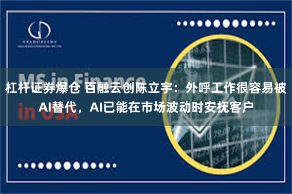 杠杆证券爆仓 百融云创陈立宇：外呼工作很容易被AI替代，AI已能在市场波动时安抚客户