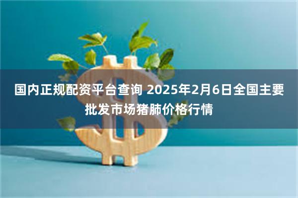 国内正规配资平台查询 2025年2月6日全国主要批发市场猪肺价格行情