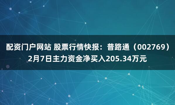 配资门户网站 股票行情快报：普路通（002769）2月7日主力资金净买入205.34万元