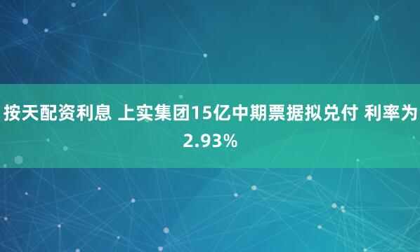 按天配资利息 上实集团15亿中期票据拟兑付 利率为2.93%