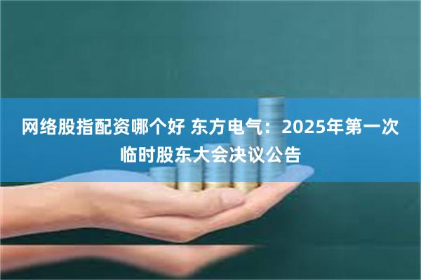 网络股指配资哪个好 东方电气：2025年第一次临时股东大会决议公告