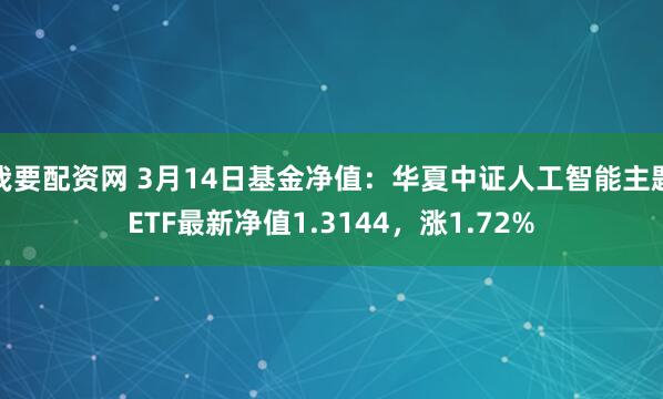 我要配资网 3月14日基金净值：华夏中证人工智能主题ETF最新净值1.3144，涨1.72%